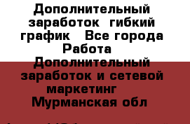 Дополнительный заработок, гибкий график - Все города Работа » Дополнительный заработок и сетевой маркетинг   . Мурманская обл.